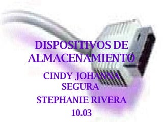 DISPOSITIVOS DE ALMACENAMIENTO CINDY JOHANNA SEGURA  STEPHANIE RIVERA 10.03 