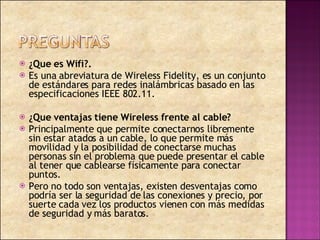 <ul><li>¿Que es Wifi?. </li></ul><ul><li>Es una abreviatura de Wireless Fidelity, es un conjunto de estándares para redes ...