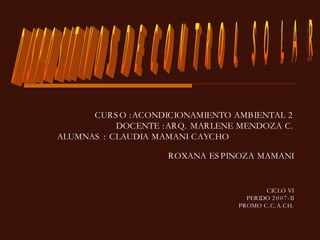 CURSO :ACONDICIONAMIENTO AMBIENTAL 2 DOCENTE :ARQ. MARLENE MENDOZA C. ALUMNAS : CLAUDIA MAMANI CAYCHO  ROXANA ESPINOZA MAMANI CICLO VI PERIDO 2007-II PROMO C.C.A.CH. DISPOSITIVOS DE CONTROL SOLAR 