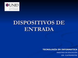 DISPOSITIVOS DE ENTRADA TECNOLOGÍA EN INFORMATICA MAESTRIA EN EDUCACIÓN 1ER. CUATRIMESTRE 