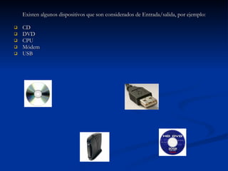 Existen algunos dispositivos que son considerados de Entrada/salida, por ejemplo: CD DVD CPU Módem USB 