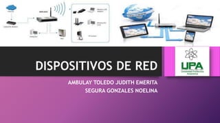 DISPOSITIVOS DE RED
AMBULAY TOLEDO JUDITH EMERITA
SEGURA GONZALES NOELINA
 