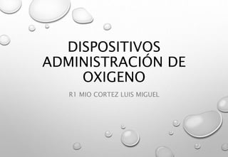 DISPOSITIVOS
ADMINISTRACIÓN DE
OXIGENO
R1 MIO CORTEZ LUIS MIGUEL
 