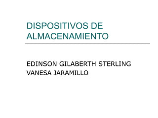 DISPOSITIVOS DE
ALMACENAMIENTO


EDINSON GILABERTH STERLING
VANESA JARAMILLO
 