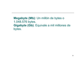 Megabyte (Mb): Un millón de bytes o
1.048.576 bytes.
Gigabyte (Gb): Equivale a mil millones de
bytes.




                                            8
 
