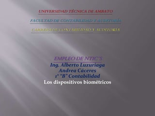 EMPLEO DE NTIC´S
Ing. Alberto Luzuriaga
Andrea Cáceres
1° “B” Contabilidad
Los dispositivos biométricos
 