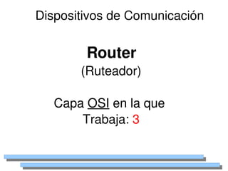 Dispositivos de Comunicación


            Router
           (Ruteador)

       Capa OSI en la que 
           Trabaja: 3

                 
 