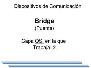 Dispositivos de Comunicación


            Bridge
            (Puente)

       Capa OSI en la que 
           Trabaja: 2

                 
 