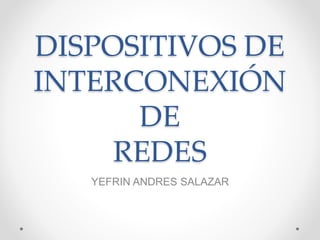 DISPOSITIVOS DE
INTERCONEXIÓN
DE
REDES
YEFRIN ANDRES SALAZAR
 
