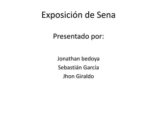 Exposición de Sena,[object Object],Presentado por:,[object Object],Jonathan bedoya,[object Object],Sebastián García,[object Object],Jhon Giraldo,[object Object]