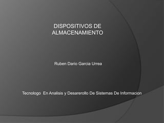 DISPOSITIVOS DE ALMACENAMIENTO Ruben Dario Garcia Urrea Tecnologo  En Analisis y Desarerollo De Sistemas De Informacion 