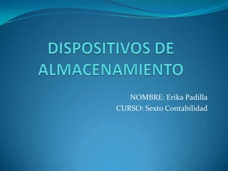 DISPOSITIVOS DE ALMACENAMIENTO NOMBRE: Erika Padilla CURSO: Sexto Contabilidad 