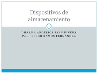 Dispositivos de
   almacenamiento

DHARMA ANGÉLICA JAEN RIVERA
P.L. ELFEGO RAMOS FERNÁNDEZ
 