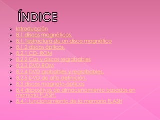 













Introducción
8.1 discos magnéticos.
8.1.1estructura de un disco magnético
8.1.2 discos ópticos.
...