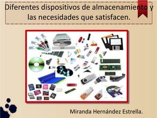 Diferentes dispositivos de almacenamiento y
las necesidades que satisfacen.

Miranda Hernández Estrella.

 