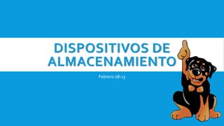 DISPOSITIVOS DE
ALMACENAMIENTO
Febrero 08-13
 