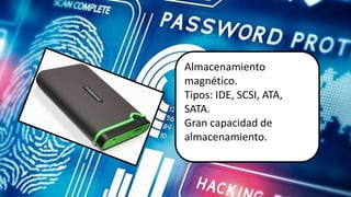 AlmacenamientoAlmacenamiento
magnético.
Tipos: IDE, SCSI, ATA,
SATA.
Gran capacidad de
almacenamiento.
 