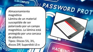Almacenamiento
discos ZIP,
Almacenamiento
magnético
Lámina de un material
susceptible de ser
polarizado por un campo
magnético. La lámina está
protegida por una carcasa
de plástico.
Tipos: Discos 5¼, 3½,
discos ZIP, Superdisk LS-x
 