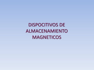 DISPOCITIVOS DE
ALMACENAMIENTO
MAGNETICOS
 