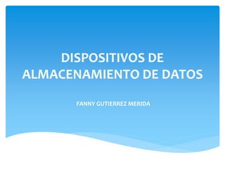 DISPOSITIVOS DE
ALMACENAMIENTO DE DATOS
FANNY GUTIERREZ MERIDA
 