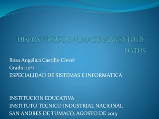 Rosa Angélica Castillo Clevel
Grado: 10º1
ESPECIALIDAD DE SISTEMAS E INFORMATICA
INSTITUCION EDUCATIVA
INSTITUTO TECNICO INDUSTRIAL NACIONAL
SAN ANDRES DE TUMACO, AGOSTO DE 2015
 