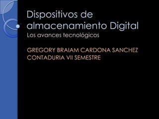 Dispositivos de almacenamiento Digital Los avances tecnológicos  GREGORY BRAIAM CARDONA SANCHEZ  CONTADURIA VII SEMESTRE  