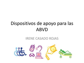 Dispositivos de apoyo para las
ABVD
IRENE CASADO ROJAS

 