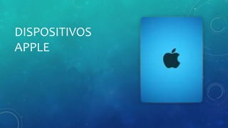 DISPOSITIVOS
APPLE
 