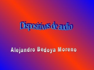 Dispositivos de audio  Alejandro Bedoya Moreno 