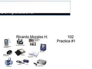 Dispositivos de la
Computadora



      Ricardo Morales H.          102
                           Practica #1
 