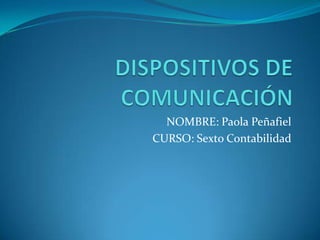 DISPOSITIVOS DE COMUNICACIÓN  NOMBRE: Paola Peñafiel CURSO: Sexto Contabilidad 