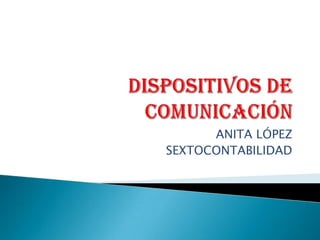 DISPOSITIVOS DE COMUNICACIÓN ANITA LÓPEZ SEXTOCONTABILIDAD 