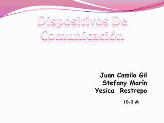 Dispositivos De Comunicación Juan Camilo Gil Stefany Marín  Yesica  Restrepo  10-3 M 