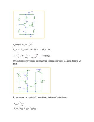 Vp
=0,6(20) + 0,7 = 12,7V
VCP
= VP
- VEmin
= 12,7 – 1 = 11,7V IC
 IE
= 1Ma
Otra aplicación muy usada es utilizar los pulsos positivos en VR1
para disparar un
SCR.
R1
se escoge para reducir VGK
por debajo de la tensión de disparo.
 