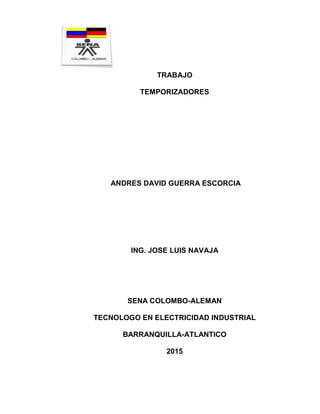 TRABAJO
TEMPORIZADORES
ANDRES DAVID GUERRA ESCORCIA
ING. JOSE LUIS NAVAJA
SENA COLOMBO-ALEMAN
TECNOLOGO EN ELECTRICIDAD INDUSTRIAL
BARRANQUILLA-ATLANTICO
2015
 