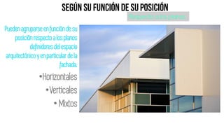 •Horizontales
•Verticales
• Mixtos
Pueden agruparseen función de su
posiciónrespectoa los planos
definidoresdel espacio
arquitectónicoy en particularde la
fachada.
Respecto a los planos
 