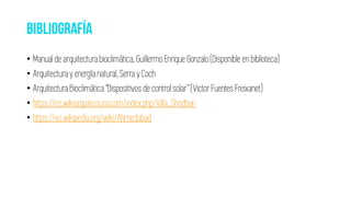 • Manual de arquitectura bioclimática, Guillermo Enrique Gonzalo (Disponible en biblioteca)
• Arquitectura y energía natural, Serra y Coch
• Arquitectura Bioclimática “Dispositivos de control solar” (Victor Fuentes Freixanet)
• https://es.wikiarquitectura.com/index.php/Villa_Shodhan
• https://es.wikipedia.org/wiki/Ahmedabad
 