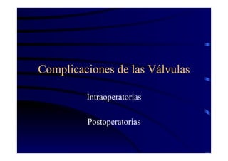Complicaciones de las Válvulas
Intraoperatorias
Postoperatorias
 