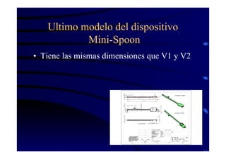 Ultimo modelo del dispositivo
Mini-Spoon
• Tiene las mismas dimensiones que V1 y V2
 