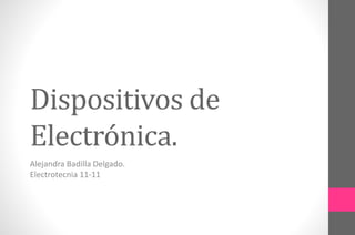 Dispositivos de
Electrónica.
Alejandra Badilla Delgado.
Electrotecnia 11-11
 