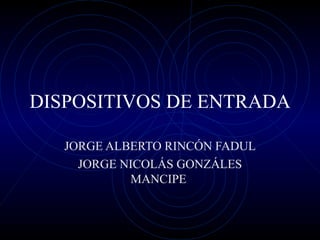 DISPOSITIVOS DE ENTRADA JORGE ALBERTO RINCÓN FADUL JORGE NICOLÁS GONZÁLES MANCIPE  