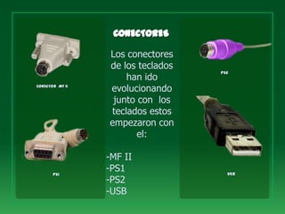 Los conectores
                 de los teclados
                                   PS2
                     han ido
CONECTOR MF II
                 evolucionando
                  junto con los
                 teclados estos
                 empezaron con
                        el:

                 -MF II
       PS1
                 -PS1                USB
                 -PS2
                 -USB
 