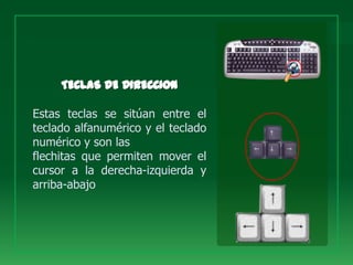 Estas teclas se sitúan entre el
teclado alfanumérico y el teclado
numérico y son las
flechitas que permiten mover el
cursor a la derecha-izquierda y
arriba-abajo
 