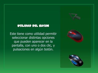 Este tiene como utilidad permitir
 seleccionar distintas opciones
   que pueden aparecer en la
 pantalla, con uno o dos clic, y
  pulsaciones en algún botón.
 