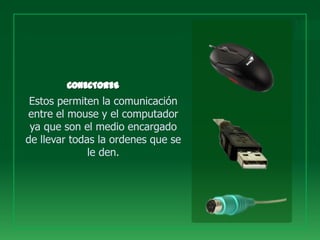 Estos permiten la comunicación
entre el mouse y el computador
 ya que son el medio encargado
de llevar todas la ordenes que se
              le den.
 
