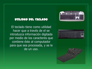 El teclado tiene como utilidad
   hacer que a través de el se
introduzca información digitada
por medio de los caracteres que
  contiene éste al computador
para que sea procesada, y se le
           de un uso.
 