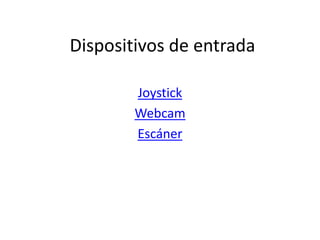 Dispositivos de entrada

        Joystick
        Webcam
        Escáner
 