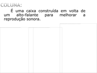 É uma caixa construída em volta de
um alto-falante para melhorar a
reprodução sonora.
 