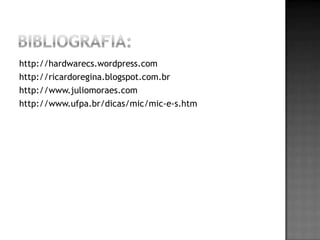 http://hardwarecs.wordpress.com
http://ricardoregina.blogspot.com.br
http://www.juliomoraes.com
http://www.ufpa.br/dicas/mic/mic-e-s.htm
 