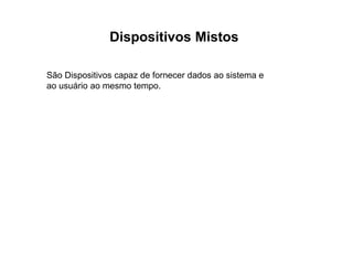 Dispositivos Mistos
São Dispositivos capaz de fornecer dados ao sistema e
ao usuário ao mesmo tempo.
 